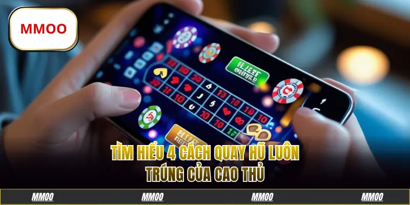 Tìm hiểu 4 cách quay hũ luôn trúng của cao thủ